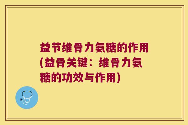 益节维骨力氨糖的作用(益骨关键:维骨力氨糖的功效与作用) 益节维骨力氨糖的作用(益骨关键:维骨力氨糖的功效与作用)