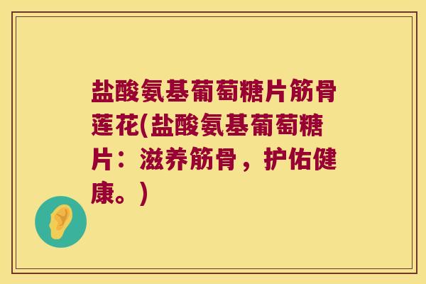 盐酸氨基葡萄糖片筋骨莲花(盐酸氨基葡萄糖片:滋养筋骨,护佑健康。) 盐酸氨基葡萄糖片筋骨莲花(盐酸氨基葡萄糖片:滋养筋骨,护佑健康。)