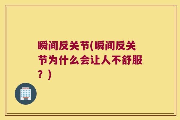 瞬间反关节(瞬间反关节为什么会让人不舒服?) 瞬间反关节(瞬间反关节为什么会让人不舒服?)