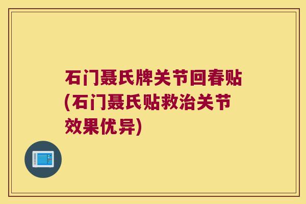 石门聂氏牌关节回春贴(石门聂氏贴救关节效果优异) 石门聂氏牌关节回春贴(石门聂氏贴救关节效果优异)