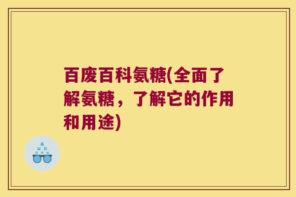 百废百科氨糖(全面了解氨糖,了解它的作用和用途) 百废百科氨糖(全面了解氨糖,了解它的作用和用途)
