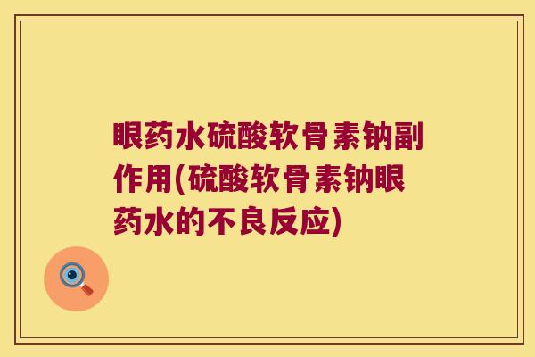 眼药水硫酸软骨素钠副作用(硫酸软骨素钠眼药水的不良反应) 眼药水硫酸软骨素钠副作用(硫酸软骨素钠眼药水的不良反应)