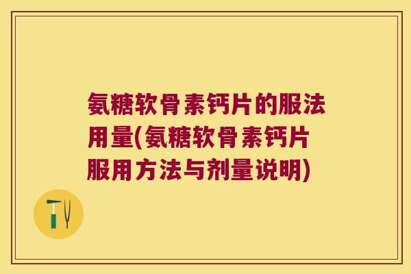 氨糖软骨素钙片的服法用量(氨糖软骨素钙片服用方法与剂量说明) 氨糖软骨素钙片的服法用量(氨糖软骨素钙片服用方法与剂量说明)