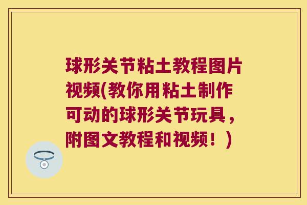 球形关节粘土教程图片视频(教你用粘土制作可动的球形关节玩具,附图文教程和视频!) 球形关节粘土教程图片视频(教你用粘土制作可动的球形关节玩具,附图文教程和视频!)
