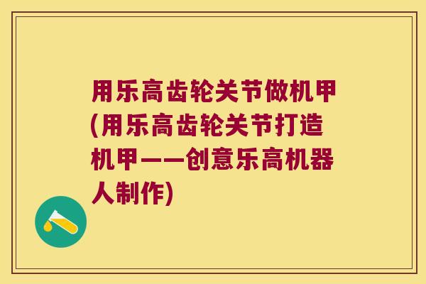 用乐高齿轮关节做机甲(用乐高齿轮关节打造机甲——创意乐高机器人制作) 用乐高齿轮关节做机甲(用乐高齿轮关节打造机甲——创意乐高机器人制作)