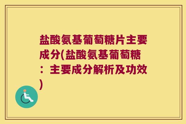 盐酸氨基葡萄糖片主要成分(盐酸氨基葡萄糖:主要成分解析及功效) 盐酸氨基葡萄糖片主要成分(盐酸氨基葡萄糖:主要成分解析及功效)