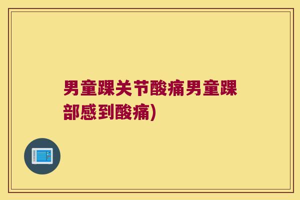 男童踝关节酸痛男童踝部感到酸痛) 男童踝关节酸痛男童踝部感到酸痛)