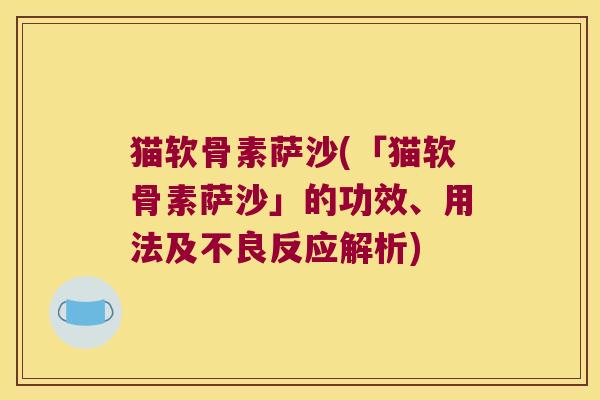 猫软骨素萨沙(「猫软骨素萨沙」的功效、用法及不良反应解析)