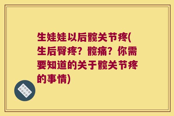 生娃娃以后髋关节疼(生后臀疼?髋痛?你需要知道的关于髋关节疼的事情) 生娃娃以后髋关节疼(生后臀疼?髋痛?你需要知道的关于髋关节疼的事情)