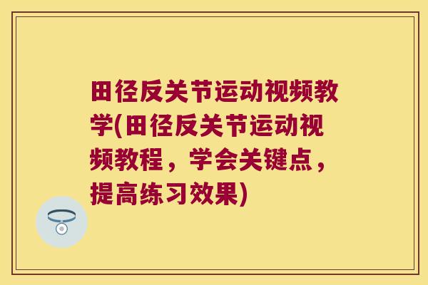田径反关节运动视频教学(田径反关节运动视频教程，学会关键点，提高练习效果)