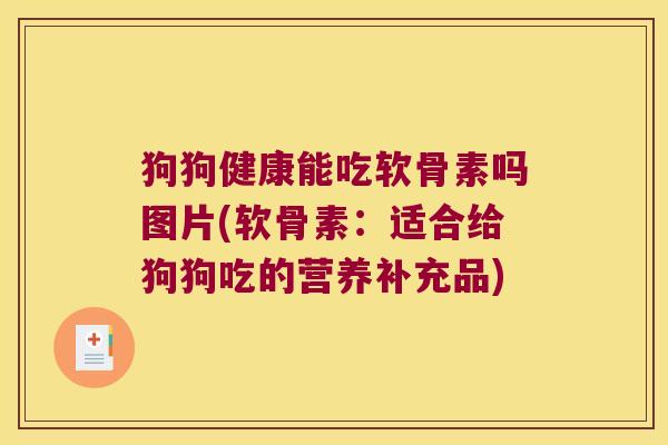 狗狗健康能吃软骨素吗图片(软骨素:适合给狗狗吃的营养补充品) 狗狗健康能吃软骨素吗图片(软骨素:适合给狗狗吃的营养补充品)