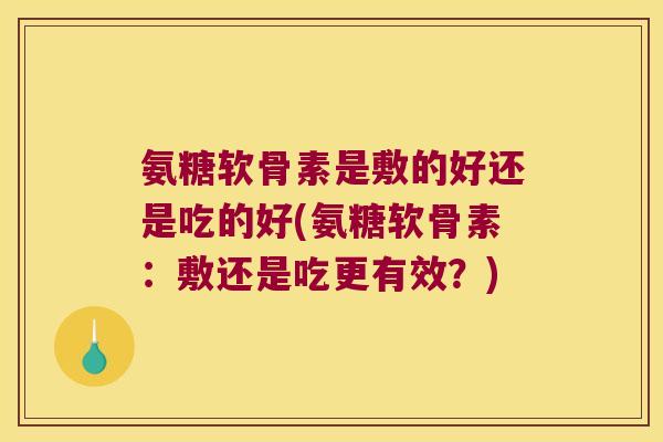 氨糖软骨素是敷的好还是吃的好(氨糖软骨素:敷还是吃更有效?) 氨糖软骨素是敷的好还是吃的好(氨糖软骨素:敷还是吃更有效?)