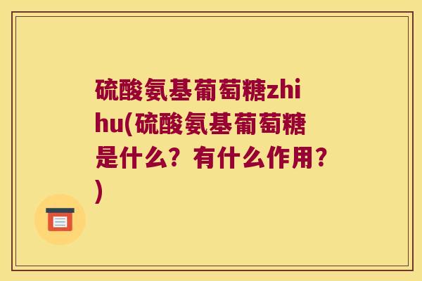 硫酸氨基葡萄糖zhihu(硫酸氨基葡萄糖是什么?有什么作用?) 硫酸氨基葡萄糖zhihu(硫酸氨基葡萄糖是什么?有什么作用?)