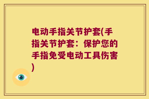 电动手指关节护套(手指关节护套：保护您的手指免受电动工具伤害)