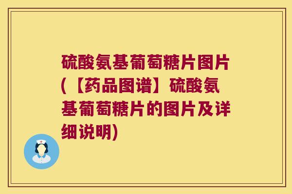 硫酸氨基葡萄糖片图片(【药品图谱】硫酸氨基葡萄糖片的图片及详细说明) 硫酸氨基葡萄糖片图片(【药品图谱】硫酸氨基葡萄糖片的图片及详细说明)