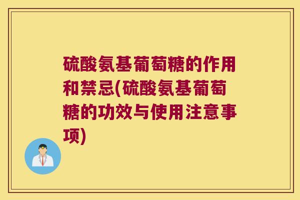 硫酸氨基葡萄糖的作用和禁忌(硫酸氨基葡萄糖的功效与使用注意事项)