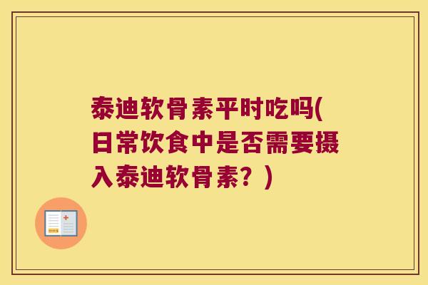 泰迪软骨素平时吃吗(日常饮食中是否需要摄入泰迪软骨素？)