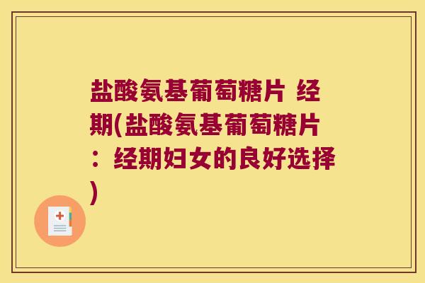 盐酸氨基葡萄糖片 经期(盐酸氨基葡萄糖片:经期妇女的良好选择) 盐酸氨基葡萄糖片 经期(盐酸氨基葡萄糖片:经期妇女的良好选择)