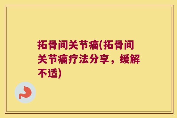 拓骨间关节痛(拓骨间关节痛疗法分享，缓解不适)