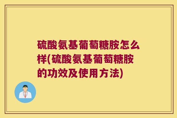 硫酸氨基葡萄糖胺怎么样(硫酸氨基葡萄糖胺的功效及使用方法)