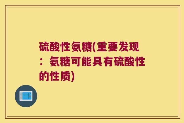 硫酸性氨糖(重要发现：氨糖可能具有硫酸性的性质)