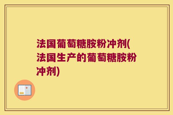 法国葡萄糖胺粉冲剂(法国生产的葡萄糖胺粉冲剂) 法国葡萄糖胺粉冲剂(法国生产的葡萄糖胺粉冲剂)