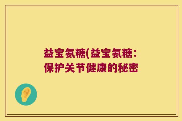 益宝氨糖(益宝氨糖：保护关节健康的秘密