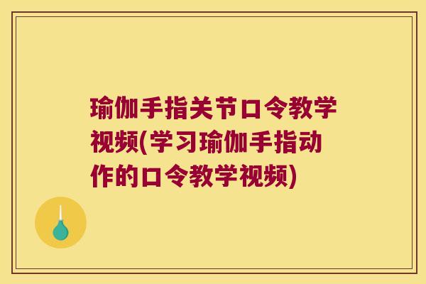瑜伽手指关节口令教学视频(学习瑜伽手指动作的口令教学视频) 瑜伽手指关节口令教学视频(学习瑜伽手指动作的口令教学视频)