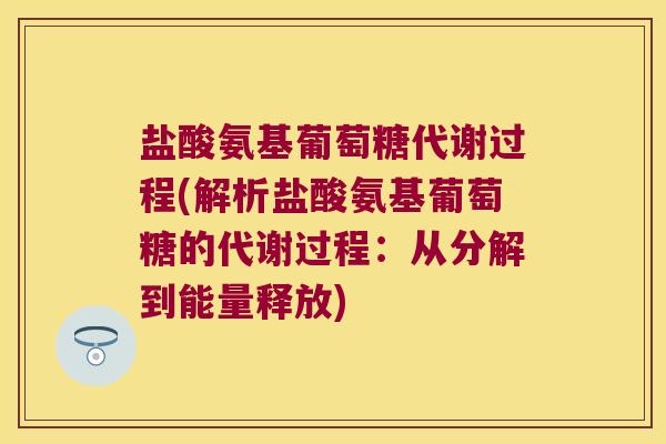 盐酸氨基葡萄糖代谢过程(解析盐酸氨基葡萄糖的代谢过程：从分解到能量释放)