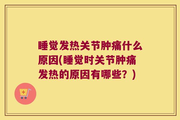 睡觉发热关节肿痛什么原因(睡觉时关节肿痛发热的原因有哪些？)