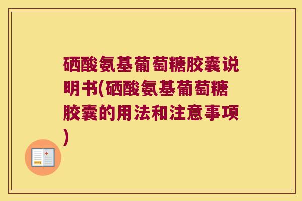 硒酸氨基葡萄糖胶囊说明书(硒酸氨基葡萄糖胶囊的用法和注意事项)