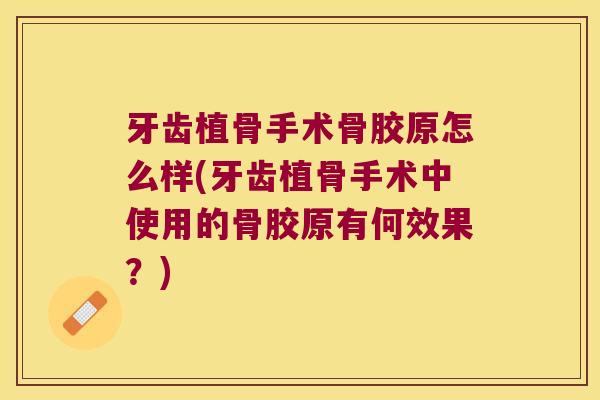 牙齿植骨手术骨胶原怎么样(牙齿植骨手术中使用的骨胶原有何效果?) 牙齿植骨手术骨胶原怎么样(牙齿植骨手术中使用的骨胶原有何效果?)