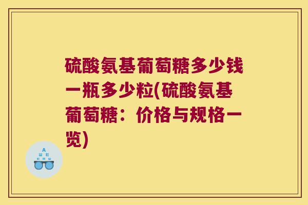 硫酸氨基葡萄糖多少钱一瓶多少粒(硫酸氨基葡萄糖:价格与规格一览) 硫酸氨基葡萄糖多少钱一瓶多少粒(硫酸氨基葡萄糖:价格与规格一览)