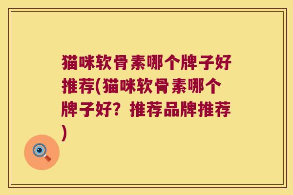 猫咪软骨素哪个牌子好推荐(猫咪软骨素哪个牌子好？推荐品牌推荐)