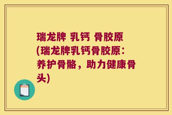 瑞龙牌 乳钙 骨胶原(瑞龙牌乳钙骨胶原:养护骨骼,助力健康骨头) 瑞龙牌 乳钙 骨胶原(瑞龙牌乳钙骨胶原:养护骨骼,助力健康骨头)