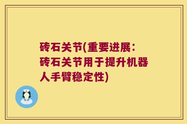 砖石关节(重要进展：砖石关节用于提升机器人手臂稳定性)