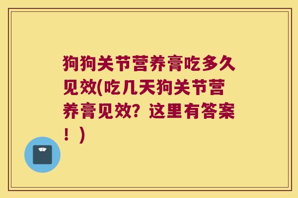 狗狗关节营养膏吃多久见效(吃几天狗关节营养膏见效?这里有答案!) 狗狗关节营养膏吃多久见效(吃几天狗关节营养膏见效?这里有答案!)