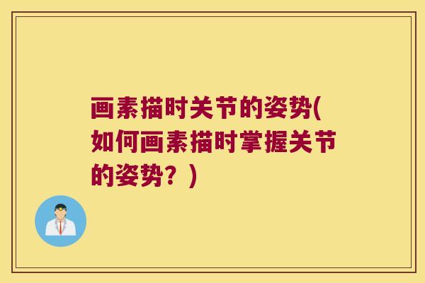 画素描时关节的姿势(如何画素描时掌握关节的姿势？)