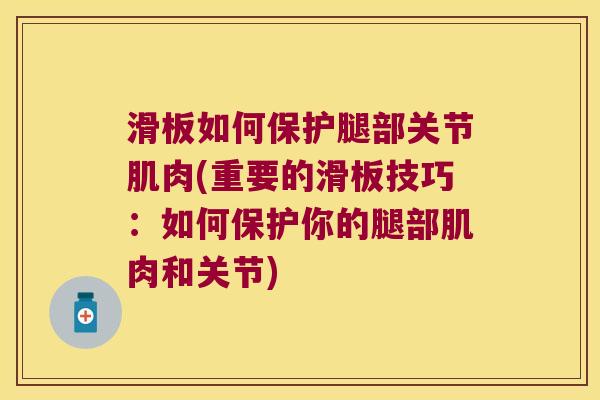 滑板如何保护腿部关节肌肉(重要的滑板技巧：如何保护你的腿部肌肉和关节)