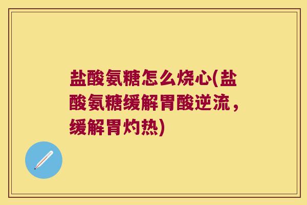 盐酸氨糖怎么烧心(盐酸氨糖缓解胃酸逆流,缓解胃灼热) 盐酸氨糖怎么烧心(盐酸氨糖缓解胃酸逆流,缓解胃灼热)