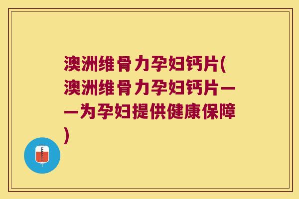 澳洲维骨力孕妇钙片(澳洲维骨力孕妇钙片——为孕妇提供健康保障) 澳洲维骨力孕妇钙片(澳洲维骨力孕妇钙片——为孕妇提供健康保障)