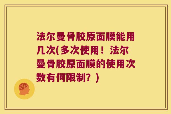 法尔曼骨胶原面膜能用几次(多次使用！法尔曼骨胶原面膜的使用次数有何限制？)