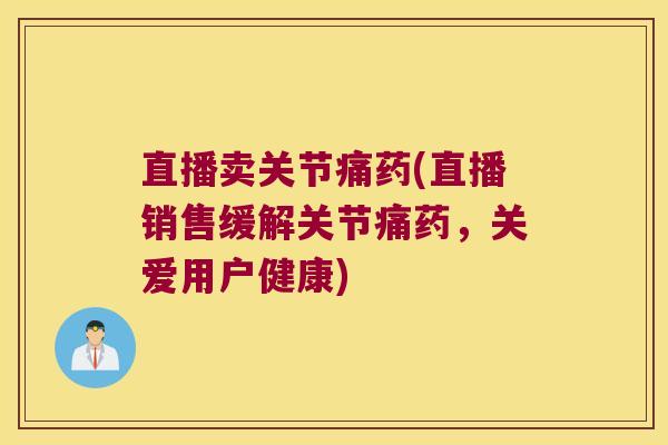 直播卖关节痛药(直播销售缓解关节痛药,关爱用户健康) 直播卖关节痛药(直播销售缓解关节痛药,关爱用户健康)