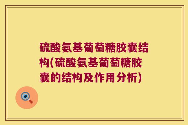 硫酸氨基葡萄糖胶囊结构(硫酸氨基葡萄糖胶囊的结构及作用分析) 硫酸氨基葡萄糖胶囊结构(硫酸氨基葡萄糖胶囊的结构及作用分析)