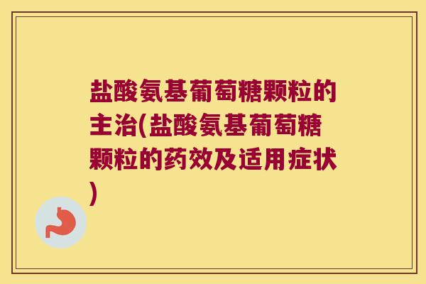 盐酸氨基葡萄糖颗粒的主(盐酸氨基葡萄糖颗粒的及适用症状) 盐酸氨基葡萄糖颗粒的主(盐酸氨基葡萄糖颗粒的及适用症状)