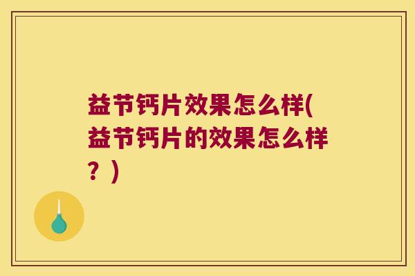 益节钙片效果怎么样(益节钙片的效果怎么样?) 益节钙片效果怎么样(益节钙片的效果怎么样?)
