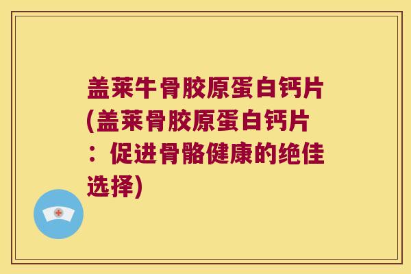盖莱牛骨胶原蛋白钙片(盖莱骨胶原蛋白钙片:促进骨骼健康的绝佳选择) 盖莱牛骨胶原蛋白钙片(盖莱骨胶原蛋白钙片:促进骨骼健康的绝佳选择)