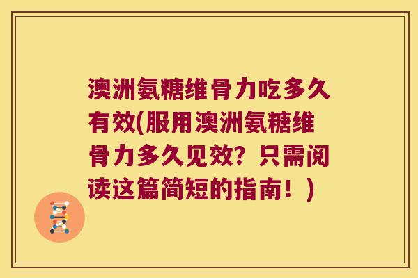 澳洲氨糖维骨力吃多久有效(服用澳洲氨糖维骨力多久见效？只需阅读这篇简短的指南！)