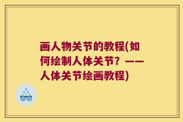画人物关节的教程(如何绘制人体关节?——人体关节绘画教程) 画人物关节的教程(如何绘制人体关节?——人体关节绘画教程)