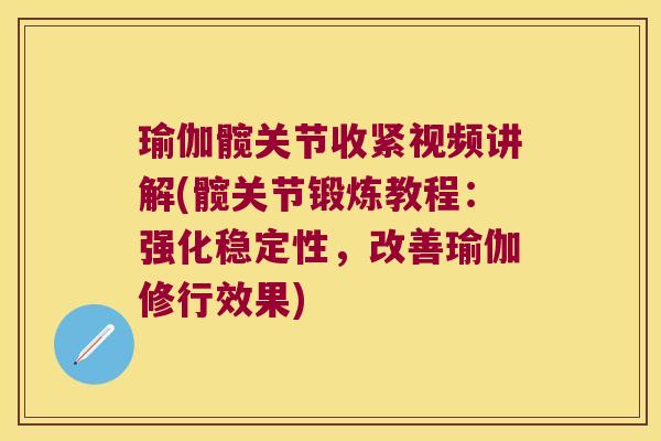 瑜伽髋关节收紧视频讲解(髋关节锻炼教程：强化稳定性，改善瑜伽修行效果)